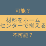 【可能?】材料をホームセンターで揃える【不可能?】