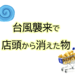 台風襲来で店頭から消えた物品。本当に必要な物は?