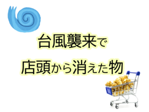 台風襲来で店頭から消えた物品。本当に必要な物は?